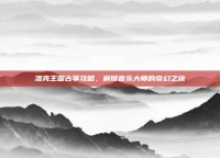 洛克王国古筝攻略，解锁音乐大师的奇幻之旅