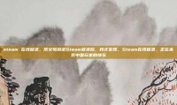 steam 在线登录，帮父母搞定Steam登录后，我才发现，Steam在线登录，正在杀死中国玩家的快乐