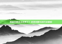 热血无赖怎么玩不了？游戏攻略与技巧全解析