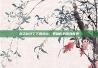 龙之谷补丁下载指南，更新你的游戏世界