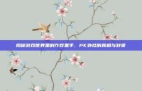 揭秘游戏世界里的作弊黑手，PK外挂的真相与对策