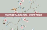 揭秘游戏宝石骑士中的坐骑图纸，解锁你的专属坐骑