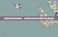 魔兽演员表深度解析，从角色塑造到行业细节的全面解析