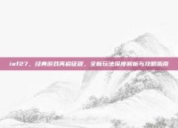 ief27，经典游戏再启征程，全新玩法深度解析与攻略指南