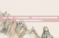 csgo 外国，CSGO外挂横行，当绿色玩家被外国作弊者逼到退坑，V社的沉默还能撑多久？