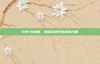 DNF天启者，揭秘游戏中的终极力量