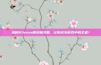 揭秘83ssss的终极攻略，让你成为游戏中的王者！