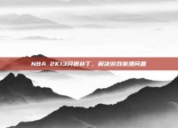 NBA 2K13闪退补丁，解决游戏崩溃问题