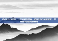 逆战2015绝版，十年寒刃犹带血，逆战2015绝版武器，那场回不去的青春暴风