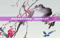 探索传奇连击sf的奥秘，游戏攻略与技巧