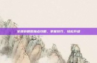 女漫游刷图加点攻略，掌握技巧，轻松升级