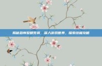 揭秘恐怖黎明死骑，深入游戏世界，探索终极攻略
