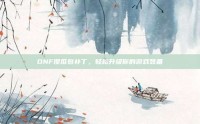 DNF傻瓜包补丁，轻松升级你的游戏装备