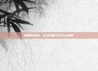 萌萌的哀绿，游戏攻略与技巧全解析