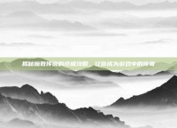 揭秘魔教传说的终极攻略，让你成为游戏中的传奇