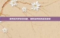 爱养成乔伊游戏攻略，如何培养你的虚拟宠物