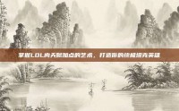 掌握LOL肉天赋加点的艺术，打造你的终极坦克英雄