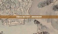 掌握DNF霸王之契约，解锁游戏新境界