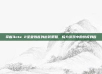 掌握Dota 2圣堂刺客的出装策略，成为游戏中的终极刺客
