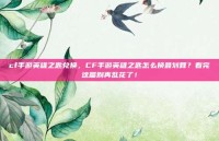 cf手游英雄之匙兑换，CF手游英雄之匙怎么换最划算？看完这篇别再乱花了！