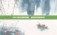 DNF疯狂拼图攻略，解锁游戏新境界
