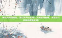逆战天网如何放，逆战天网怎么放？大神进阶秘籍，学会这三招轻松反杀全场！