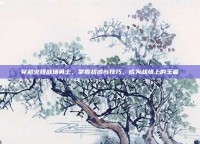 穿越火线战场勇士，掌握战术与技巧，成为战场上的王者