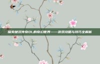 探索楚汉传奇OL的奇幻世界——游戏攻略与技巧全解析
