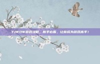 YJWOW游戏攻略，新手必看，让你成为游戏高手！