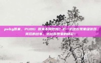 pubg原来，PUBG 原来不叫吃鸡？扒一扒这款现象级游戏背后的故事，远比你想象的精彩！