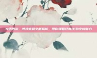 大话西游，外传官网全面解析，带你领略经典IP的全新魅力