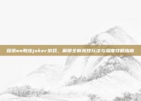 探索we教练joker游戏，解锁全新竞技玩法与深度攻略指南