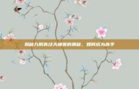 揭秘九阴真经天梯赛的奥秘，如何成为高手