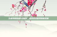 王者荣耀英雄PS图片，探索游戏世界的新视角