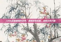 二次元正能量图片去内，探索游戏乐趣，汲取正向力量