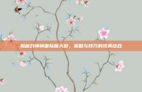 揭秘封神榜国际版天卦，策略与技巧的完美结合
