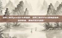 剑网三新手pve玩什么职业好，剑网三新手PVE保姆级指南，选对职业，副本开荒不迷路！