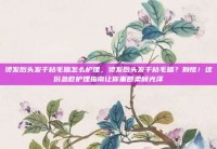 烫发后头发干枯毛躁怎么护理，烫发后头发干枯毛躁？别慌！这份急救护理指南让你重回柔顺光泽