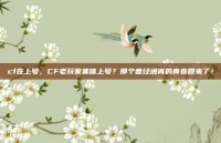 cf在上号，CF老玩家集体上号？那个曾经通宵的青春回来了！