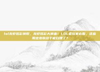 lol龙虾炫彩换取，龙虾炫彩大换血！LOL老玩家必看，这些限定皮肤终于能白嫖了？