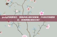 pubg方向盘变红，刺激战场上的红色警报，PUBG方向盘变红，你真的懂它的含义吗？