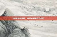 QQ冒险岛攻略，新手必知的五大技巧