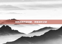 龙跃武器升级攻略，掌握进阶之道