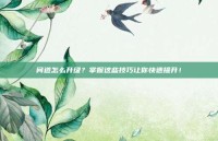 问道怎么升级？掌握这些技巧让你快速提升！