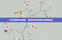 卡拉克西崇拜奖励，探索游戏内神秘力量的秘诀