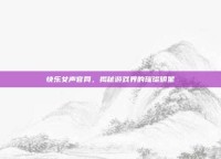快乐女声官网，揭秘游戏界的璀璨明星
