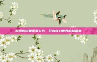 仙境传说奥德赛卡片，开启奇幻世界的新篇章