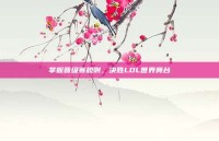 掌握晋级赛规则，决胜LOL世界舞台