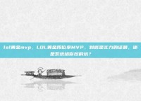 lol黄金mvp，LOL黄金段位拿MVP，到底是实力的证明，还是系统给你挖的坑？