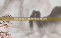 御龙在天步步惊心，揭秘游戏中的高级策略与技巧